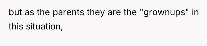 but as the parents they are the "grownups" in this...