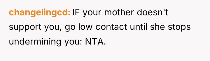 changelingcd IF your mother doesn't support you, go low contact...