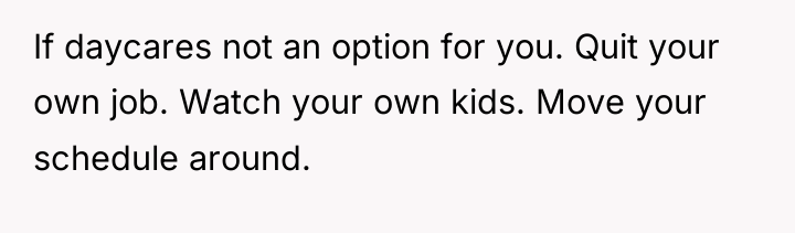 If daycares not an option for you. Quit your own...