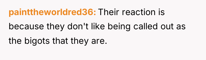 painttheworldred36 Their reaction is because they don't like being called...