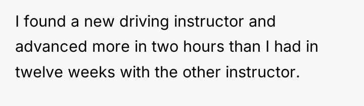 I found a new driving instructor and advanced more in...