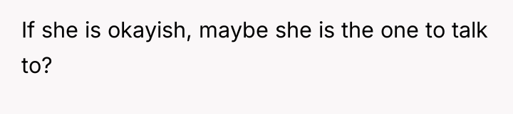 If she is okayish, maybe she is the one to...