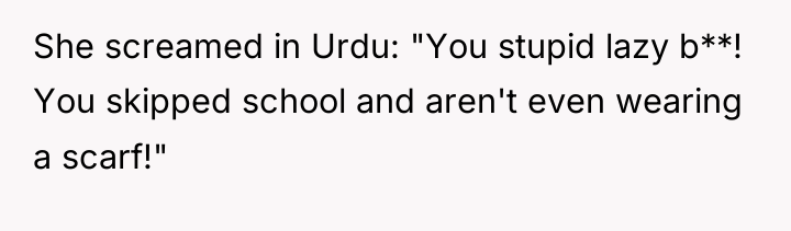 She screamed in Urdu: "You stupid lazy b**! You skipped...