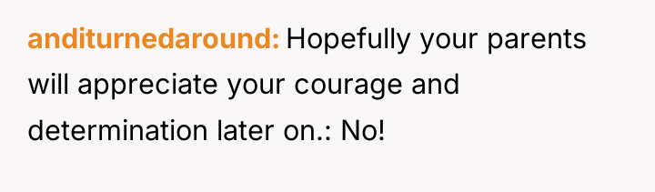 anditurnedaround Hopefully your parents will appreciate your courage and determination...