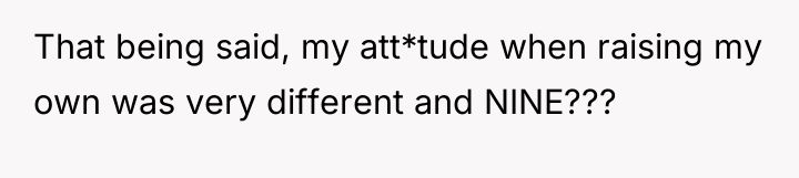 That being said, my att*tude when raising my own was...