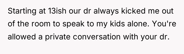 Starting at 13ish our dr always kicked me out of...
