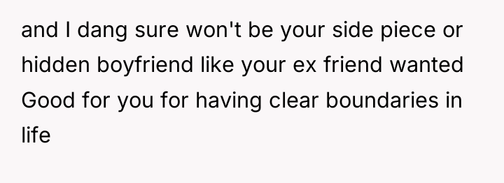 and I dang sure won't be your side piece or...