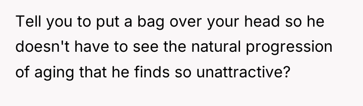 Tell you to put a bag over your head so...