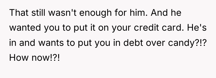 That still wasn't enough for him. And he wanted you...