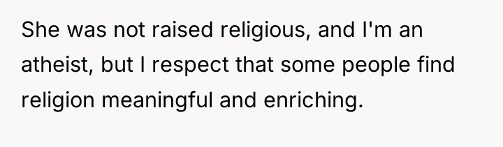 She was not raised religious, and I'm an atheist, but...