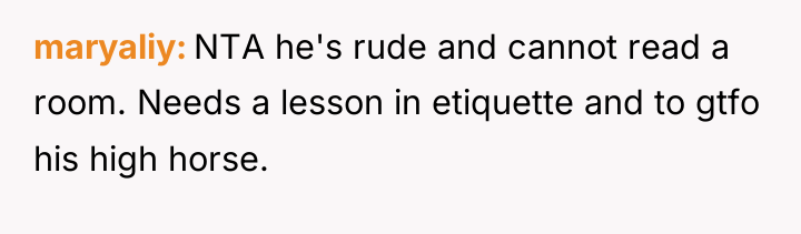 maryaliy NTA he's rude and cannot read a room. Needs...