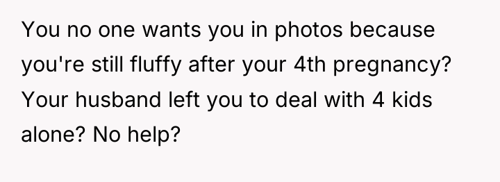 You no one wants you in photos because you're still...