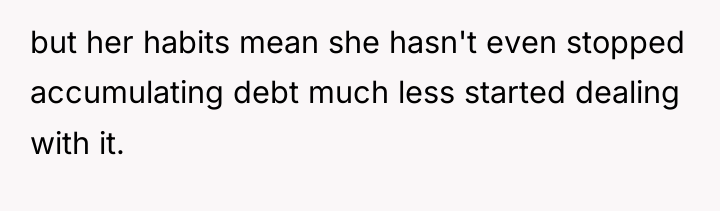 but her habits mean she hasn't even stopped accumulating debt...