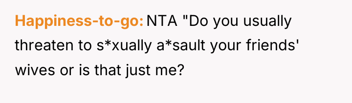 Happiness-to-go NTA "Do you usually threaten to s*xually a*sault your...