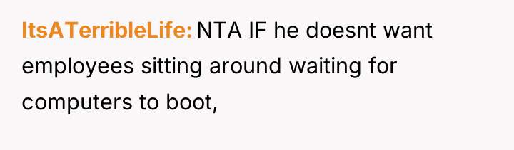 ItsATerribleLife NTA IF he doesnt want employees sitting around waiting...