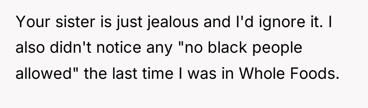 Your sister is just jealous and I'd ignore it. I...