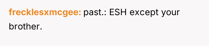 frecklesxmcgee past.: ESH except your brother.