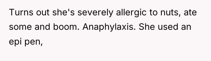 Turns out she's severely allergic to nuts, ate some and...