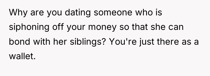 Why are you dating someone who is siphoning off your...