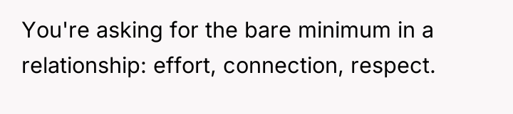 You're asking for the bare minimum in a relationship: effort,...