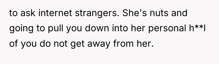 to ask internet strangers. She's nuts and going to pull...