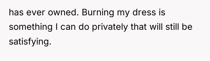 has ever owned. Burning my dress is something I can...