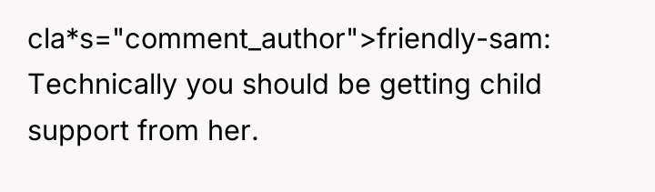 cla*s="comment_author">friendly-sam: Technically you should be getting child support from her.