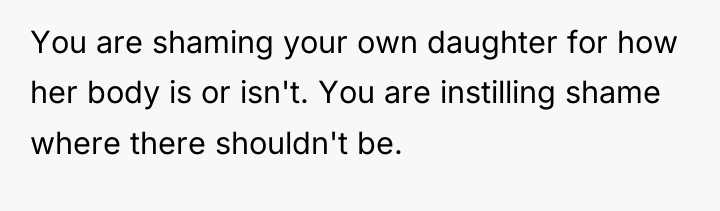 You are shaming your own daughter for how her body...