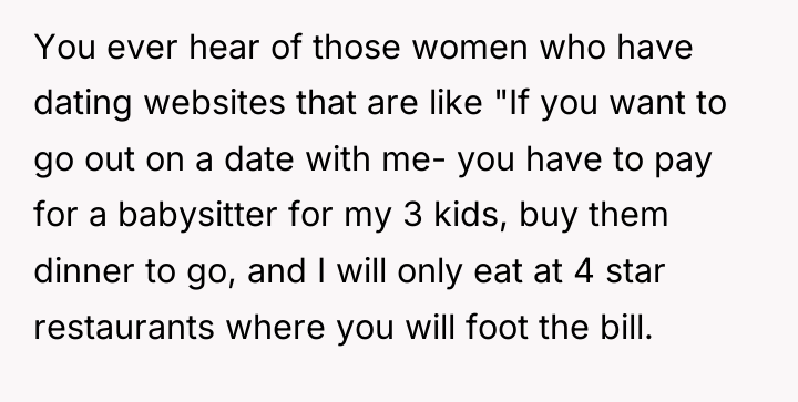 You ever hear of those women who have dating websites...