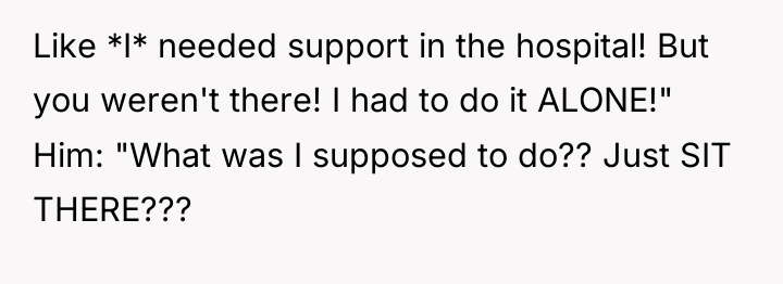 Like *I* needed support in the hospital! But you weren't...