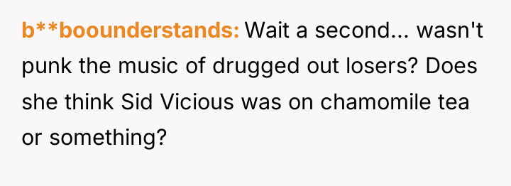 b**boounderstands Wait a second... wasn't punk the music of drugged...