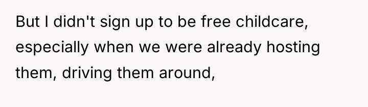 But I didn't sign up to be free childcare, especially...