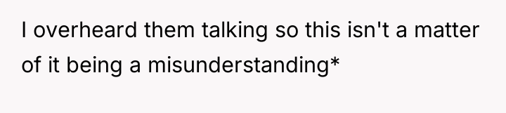 I overheard them talking so this isn't a matter of...