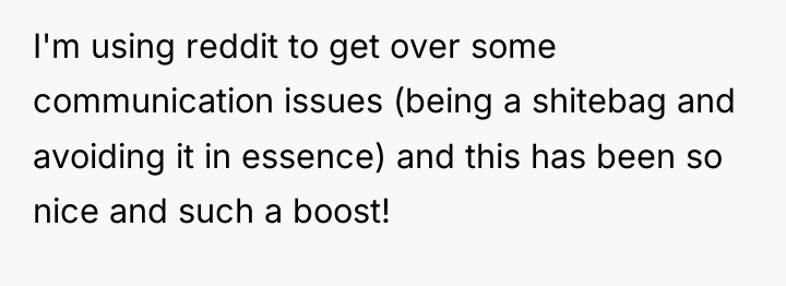I'm using reddit to get over some communication issues (being...