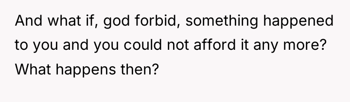 And what if, god forbid, something happened to you and...