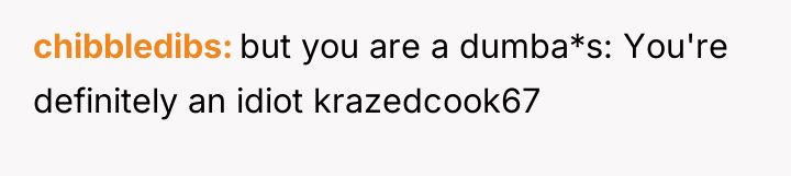 chibbledibs but you are a dumba*s: You're definitely an idiot...
