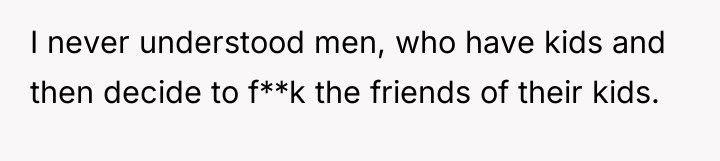 I never understood men, who have kids and then decide...