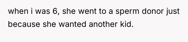 when i was 6, she went to a sperm donor...