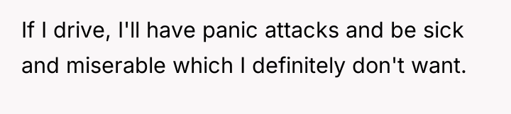If I drive, I'll have panic attacks and be sick...