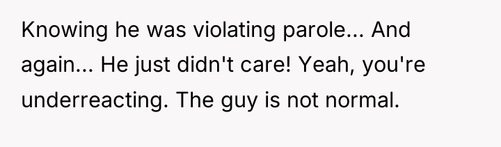 Knowing he was violating parole... And again... He just didn't...