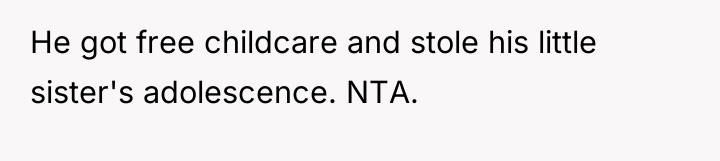 He got free childcare and stole his little sister's adolescence....