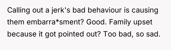 Calling out a jerk's bad behaviour is causing them embarra*sment?...