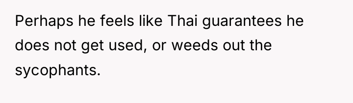 Perhaps he feels like Thai guarantees he does not get...