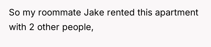 So my roommate Jake rented this apartment with 2 other...