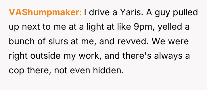 VAShumpmaker I drive a Yaris. A guy pulled up next...