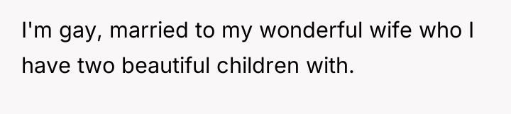 I'm gay, married to my wonderful wife who I have...