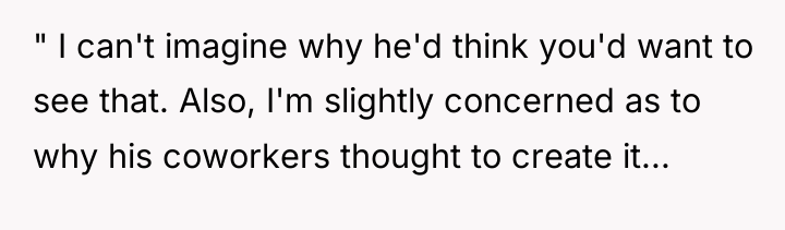 " I can't imagine why he'd think you'd want to...