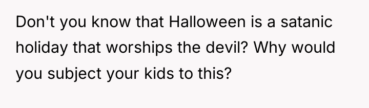 Don't you know that Halloween is a satanic holiday that...