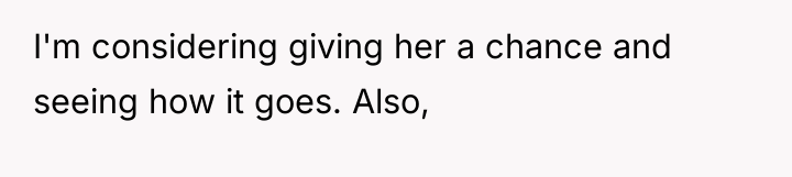 I'm considering giving her a chance and seeing how it...