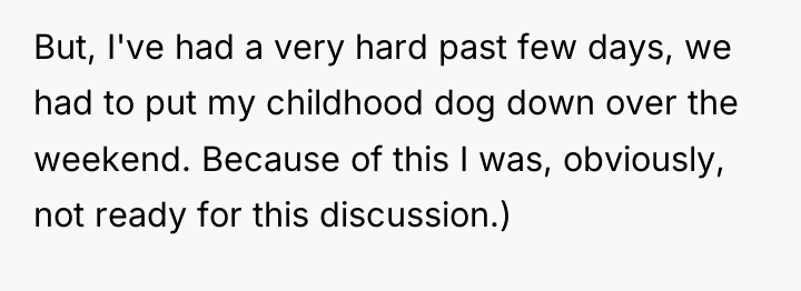 But, I've had a very hard past few days, we...